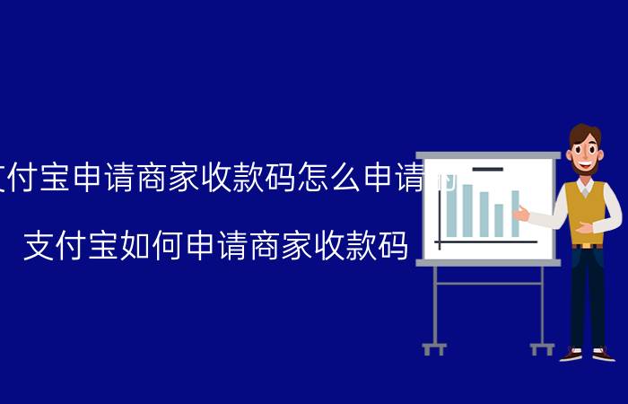 支付宝申请商家收款码怎么申请的 支付宝如何申请商家收款码？